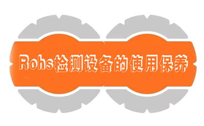 RoHS检测设备的保养要注意哪些
